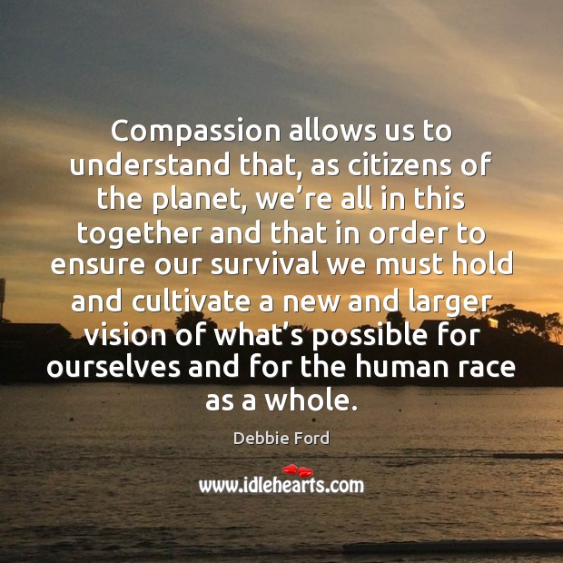 Compassion allows us to understand that, as citizens of the planet, we’ Image