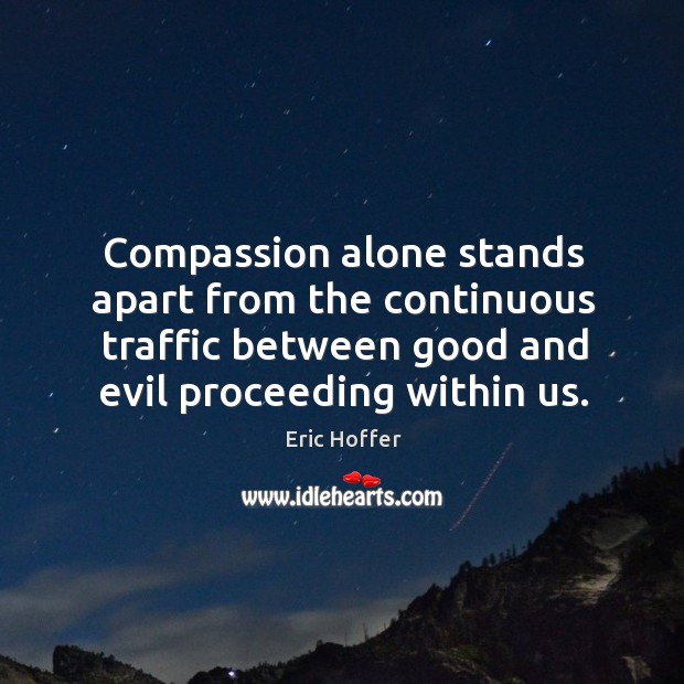 Compassion alone stands apart from the continuous traffic between good and evil proceeding within us. Alone Quotes Image