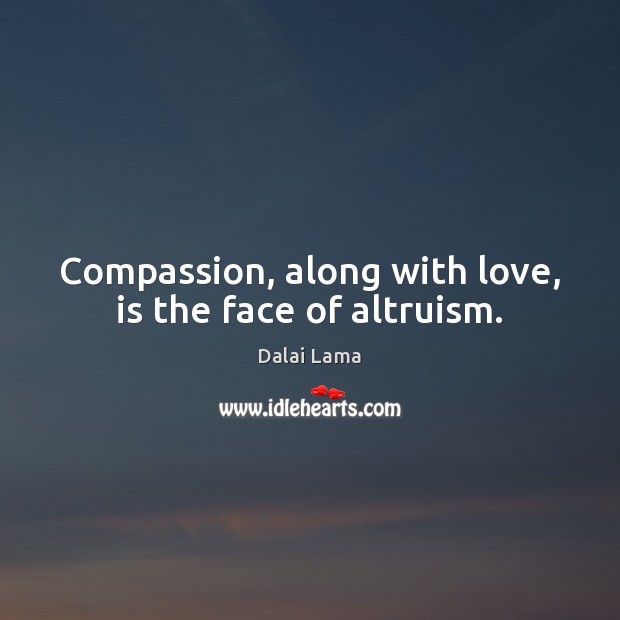 Compassion, along with love, is the face of altruism. Dalai Lama Picture Quote