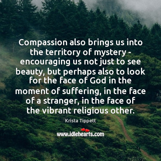 Compassion also brings us into the territory of mystery – encouraging us Krista Tippett Picture Quote