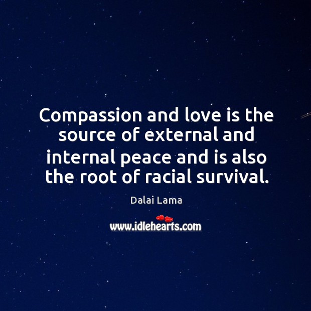 Compassion and love is the source of external and internal peace and Dalai Lama Picture Quote