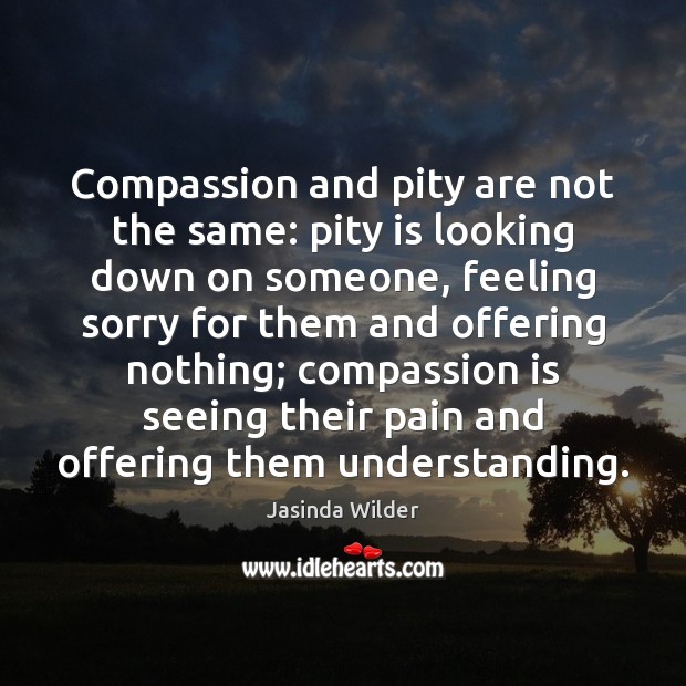 Compassion and pity are not the same: pity is looking down on Jasinda Wilder Picture Quote
