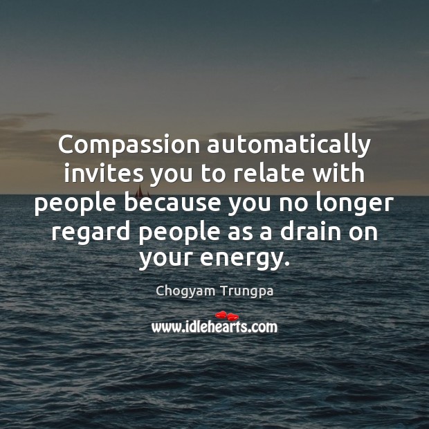 Compassion automatically invites you to relate with people because you no longer Chogyam Trungpa Picture Quote