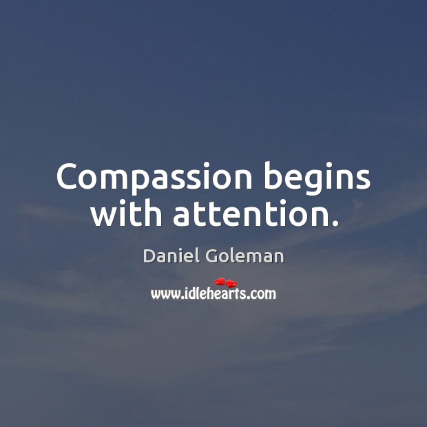Compassion begins with attention. Daniel Goleman Picture Quote