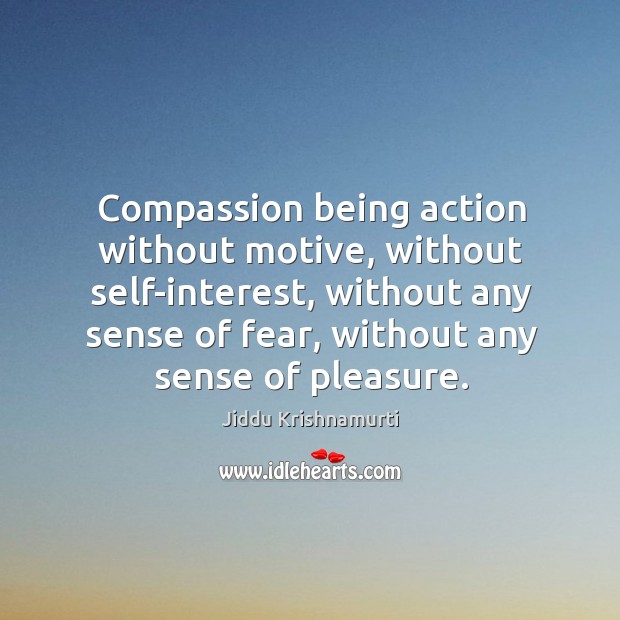 Compassion being action without motive, without self-interest, without any sense of fear, Jiddu Krishnamurti Picture Quote