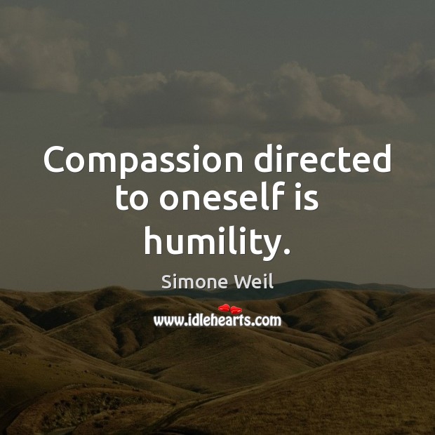 Compassion directed to oneself is humility. Simone Weil Picture Quote