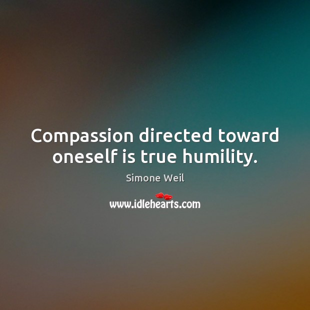 Compassion directed toward oneself is true humility. Simone Weil Picture Quote