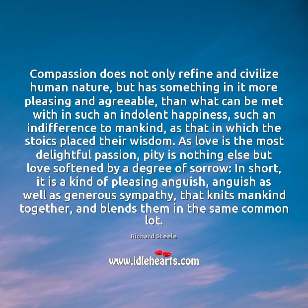 Compassion does not only refine and civilize human nature, but has something Richard Steele Picture Quote