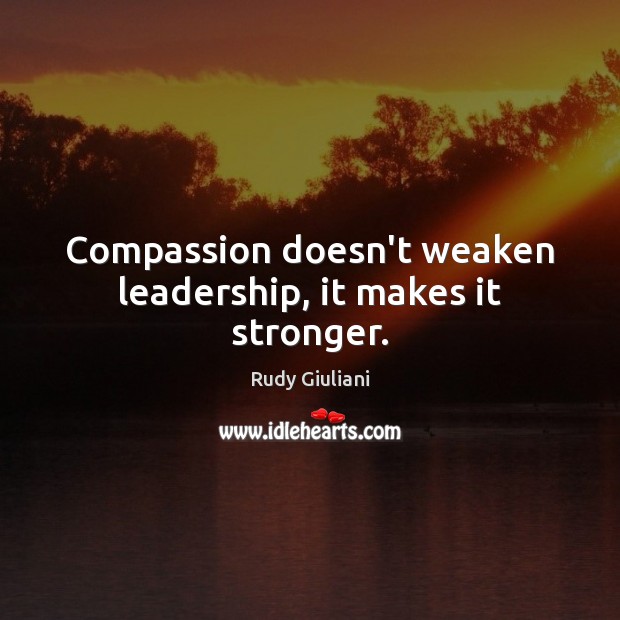Compassion doesn’t weaken leadership, it makes it stronger. Rudy Giuliani Picture Quote