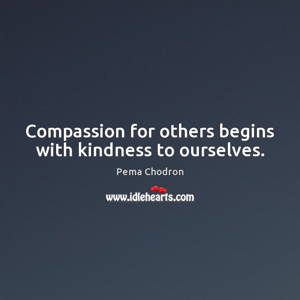 Compassion for others begins with kindness to ourselves. Pema Chodron Picture Quote