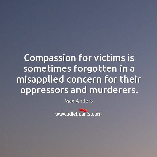 Compassion for victims is sometimes forgotten in a misapplied concern for their Image