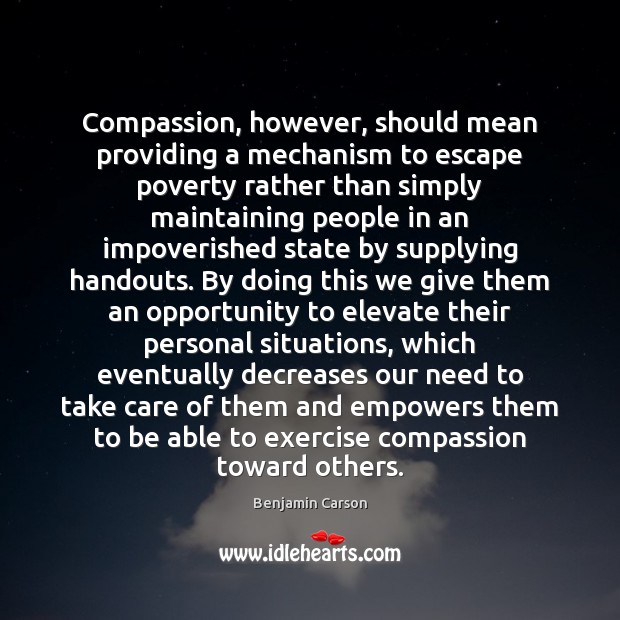 Compassion, however, should mean providing a mechanism to escape poverty rather than Benjamin Carson Picture Quote