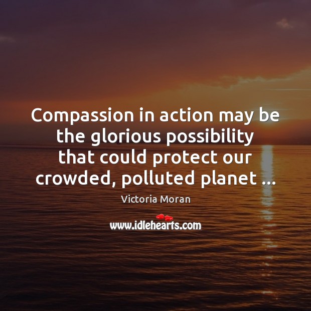 Compassion in action may be the glorious possibility that could protect our Victoria Moran Picture Quote