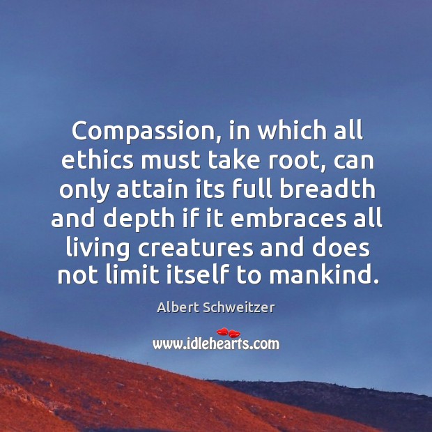 Compassion, in which all ethics must take root, can only attain its full breadth and Image