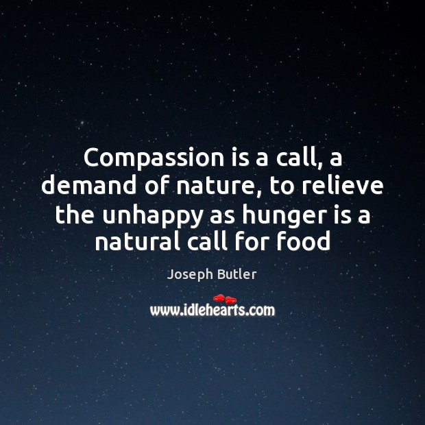 Compassion is a call, a demand of nature, to relieve the unhappy Joseph Butler Picture Quote