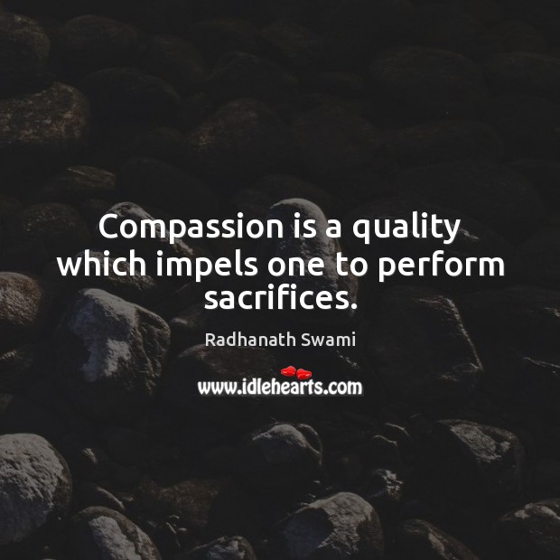 Compassion is a quality which impels one to perform sacrifices. Compassion Quotes Image