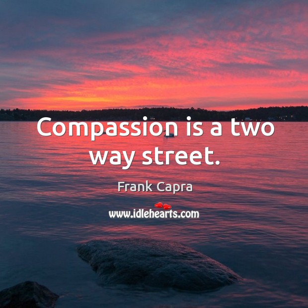 Compassion is a two way street. Frank Capra Picture Quote