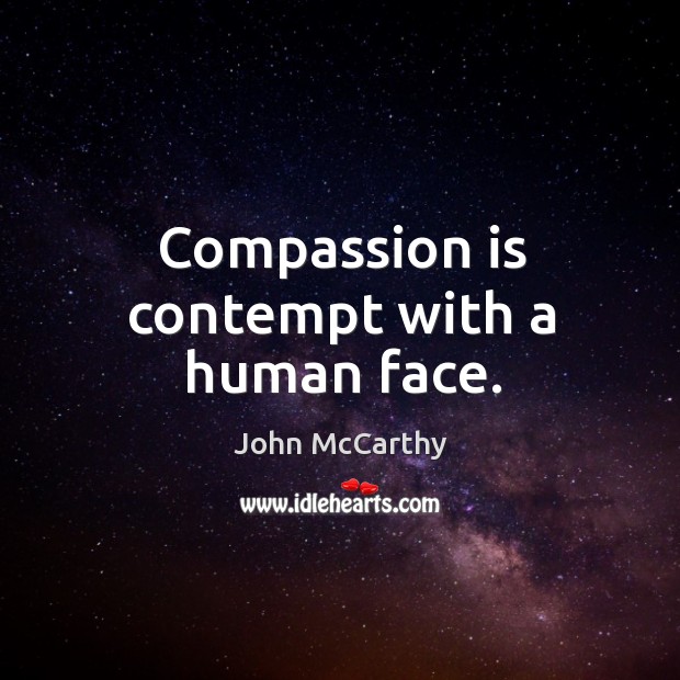 Compassion is contempt with a human face. Compassion Quotes Image