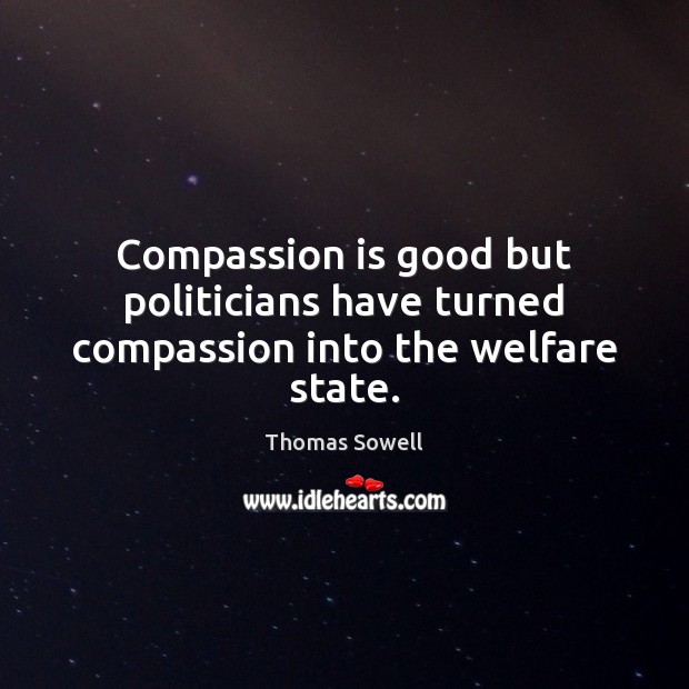 Compassion is good but politicians have turned compassion into the welfare state. Thomas Sowell Picture Quote
