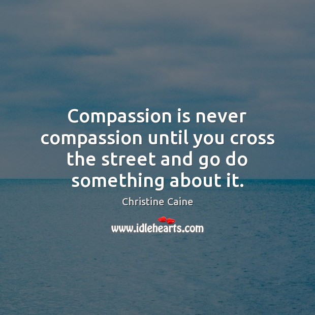 Compassion is never compassion until you cross the street and go do something about it. Christine Caine Picture Quote