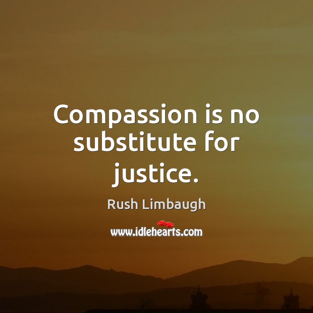 Compassion is no substitute for justice. Rush Limbaugh Picture Quote