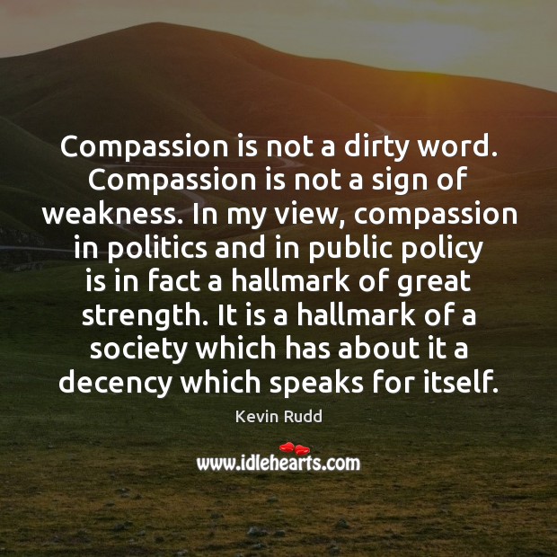 Compassion is not a dirty word. Compassion is not a sign of Image