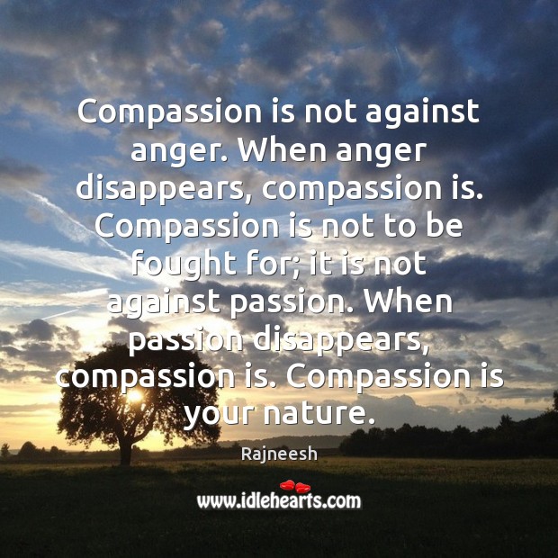 Compassion is not against anger. When anger disappears, compassion is. Compassion is Compassion Quotes Image
