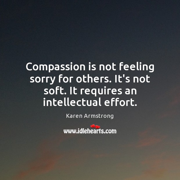 Compassion is not feeling sorry for others. It’s not soft. It requires Effort Quotes Image