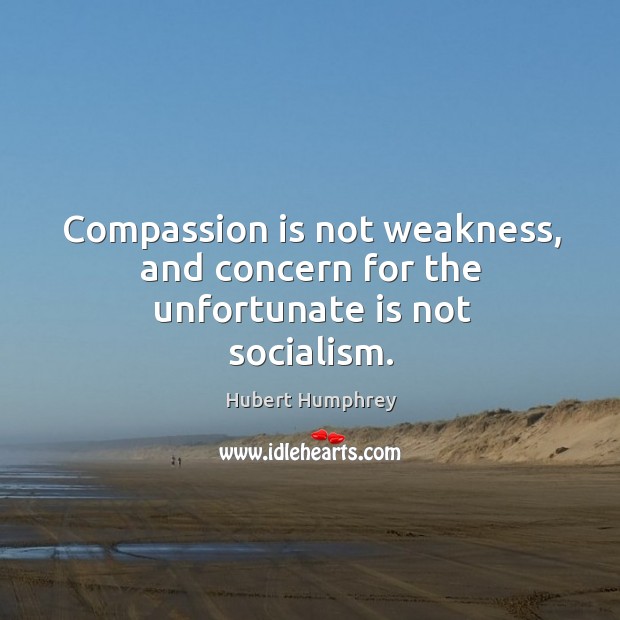 Compassion is not weakness, and concern for the unfortunate is not socialism. Compassion Quotes Image
