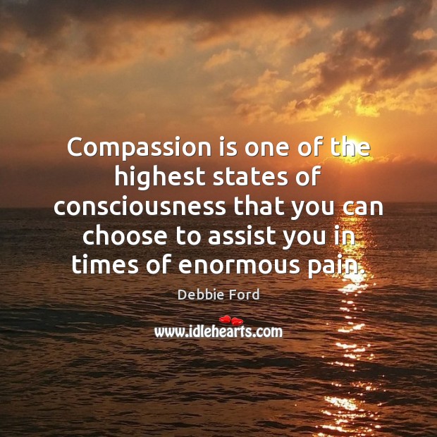 Compassion is one of the highest states of consciousness that you can Debbie Ford Picture Quote