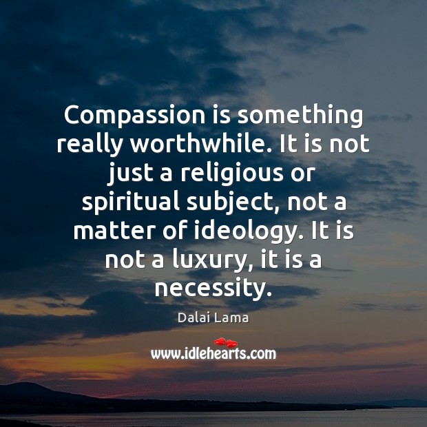 Compassion is something really worthwhile. It is not just a religious or Dalai Lama Picture Quote