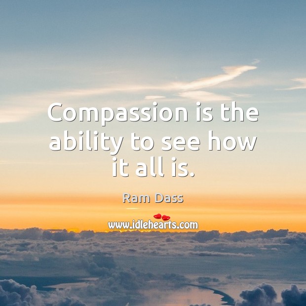 Compassion is the ability to see how it all is. Ram Dass Picture Quote
