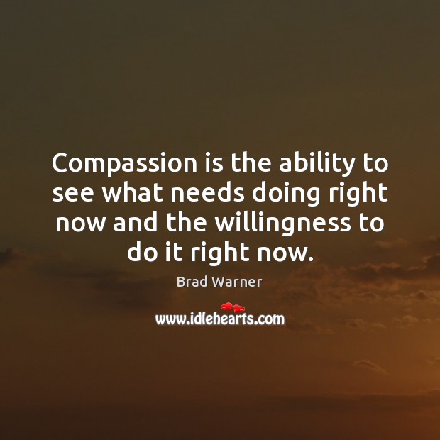 Compassion is the ability to see what needs doing right now and Compassion Quotes Image