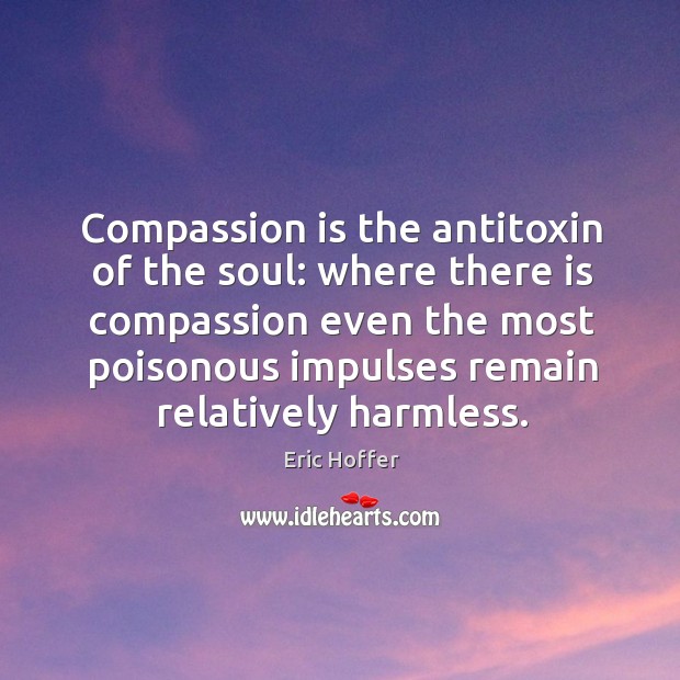 Compassion is the antitoxin of the soul: where there is compassion even the most poisonous impulses remain relatively harmless. Image