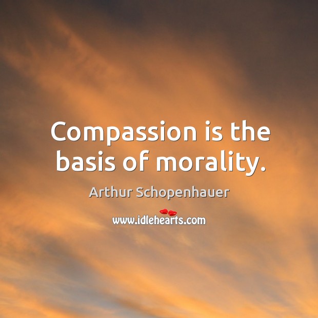 Compassion is the basis of morality. Arthur Schopenhauer Picture Quote