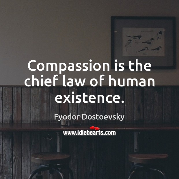 Compassion is the chief law of human existence. Fyodor Dostoevsky Picture Quote
