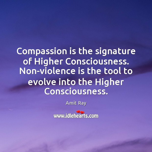 Compassion is the signature of Higher Consciousness. Non-violence is the tool to Compassion Quotes Image