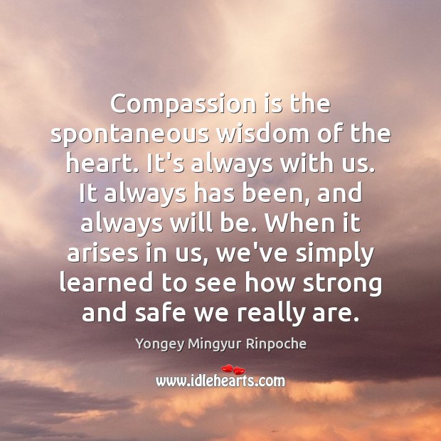 Compassion is the spontaneous wisdom of the heart. It’s always with us. Compassion Quotes Image
