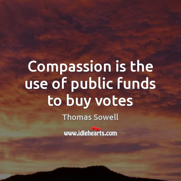 Compassion is the use of public funds to buy votes Thomas Sowell Picture Quote