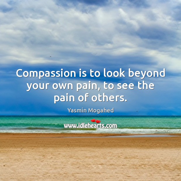 Compassion is to look beyond your own pain, to see the pain of others. Compassion Quotes Image