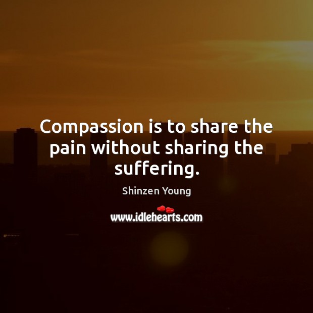 Compassion is to share the pain without sharing the suffering. Compassion Quotes Image