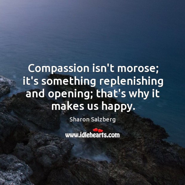 Compassion isn’t morose; it’s something replenishing and opening; that’s why it makes Image