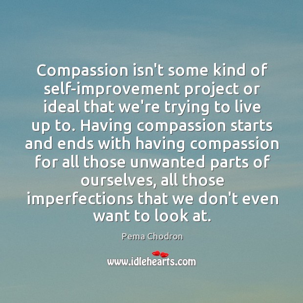 Compassion isn’t some kind of self-improvement project or ideal that we’re trying Pema Chodron Picture Quote
