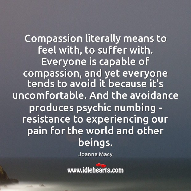 Compassion literally means to feel with, to suffer with. Everyone is capable Joanna Macy Picture Quote