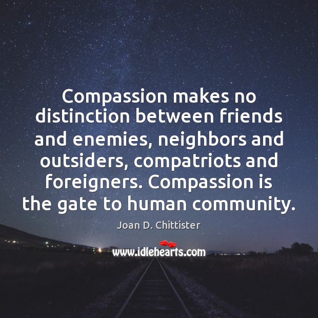 Compassion makes no distinction between friends and enemies, neighbors and outsiders, compatriots Compassion Quotes Image