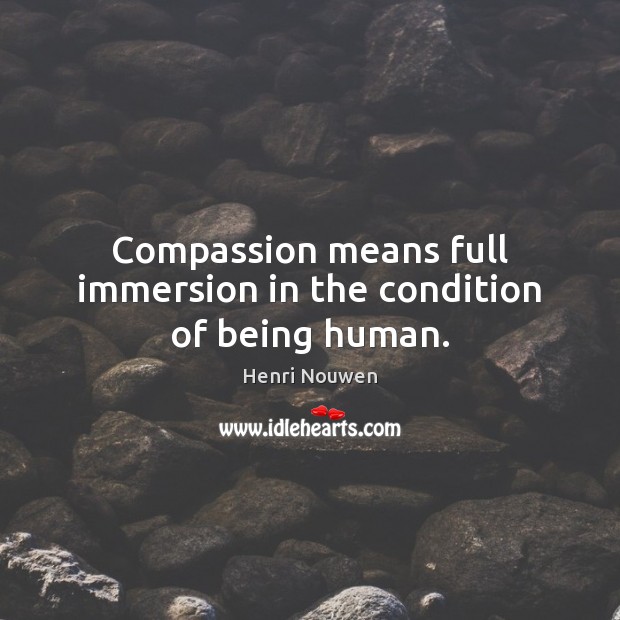 Compassion means full immersion in the condition of being human. Henri Nouwen Picture Quote