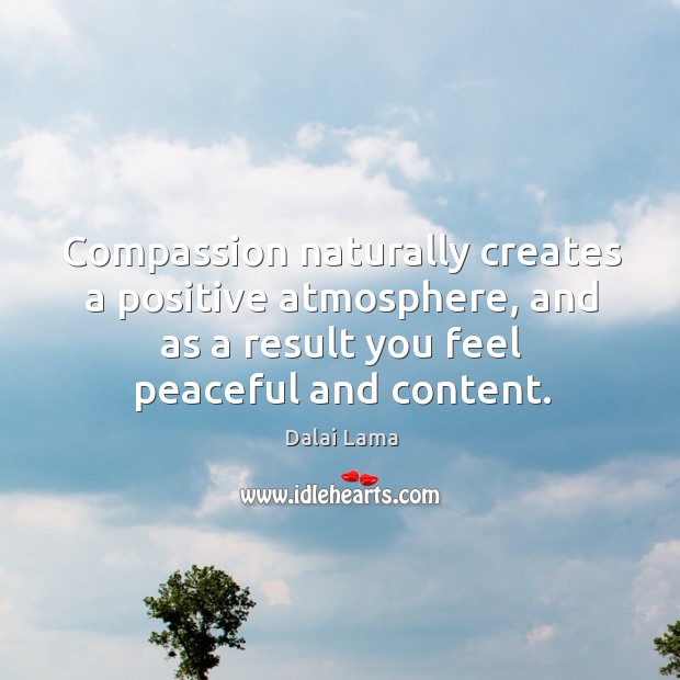 Compassion naturally creates a positive atmosphere, and as a result you feel Dalai Lama Picture Quote