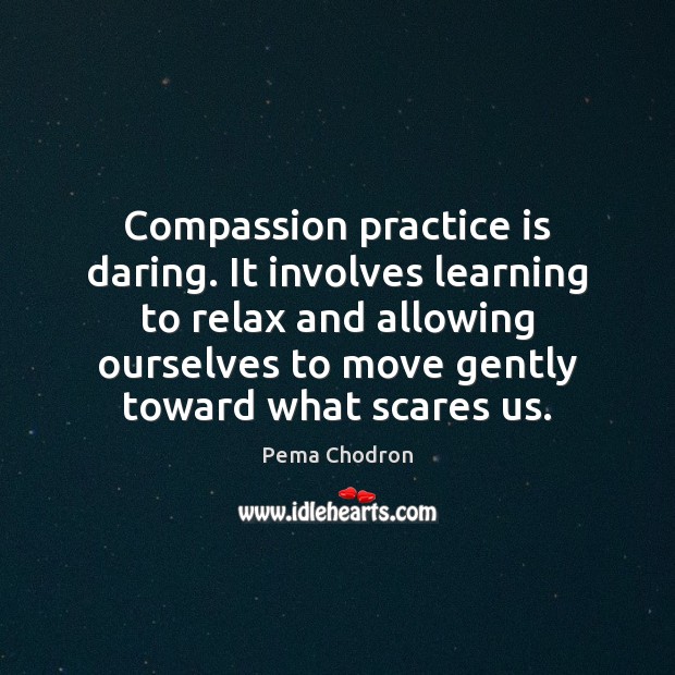 Compassion practice is daring. It involves learning to relax and allowing ourselves Pema Chodron Picture Quote