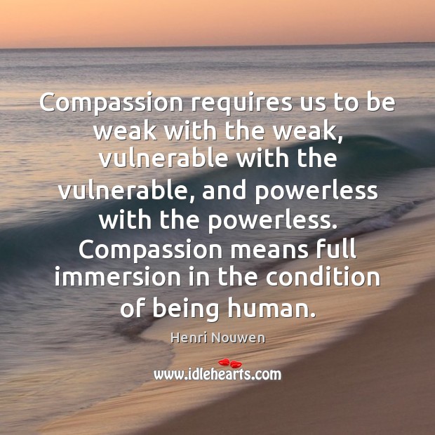 Compassion requires us to be weak with the weak, vulnerable with the Henri Nouwen Picture Quote