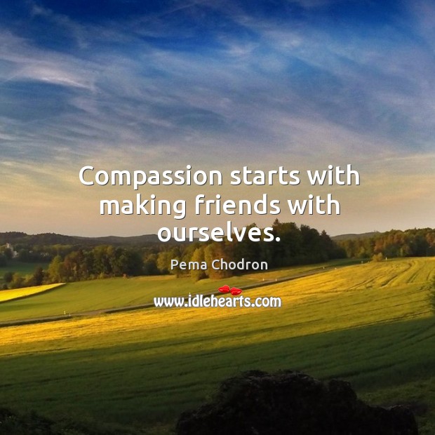 Compassion starts with making friends with ourselves. Pema Chodron Picture Quote